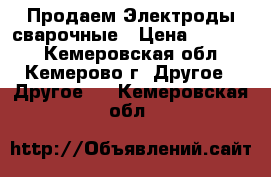  Продаем Электроды сварочные › Цена ­ 25 000 - Кемеровская обл., Кемерово г. Другое » Другое   . Кемеровская обл.